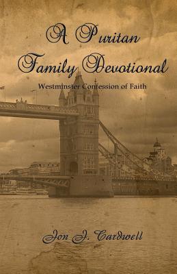 A Puritan Family Devotional: Westminster Confession of Faith Edition - Cardwell, Jon J