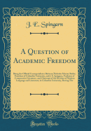 A Question of Academic Freedom: Being the Official Correspondence Between Nicholas Murray Butler, President of Columbia University, and J. E. Spingarn, Professor of Comparative Literature, and Chairman of the Division of Modern Language and Literature, in