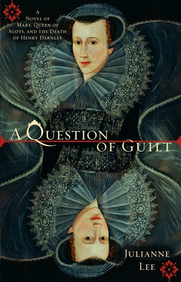 A Question of Guilt: A Novel of Mary, Queen of Scots, and the Death of Henry Darnley - Lee, Julianne