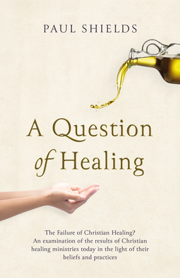 A Question of Healing: The Failure of Christian Healing? - Shields, Paul