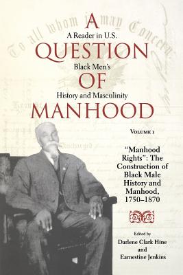 A Question of Manhood, Volume 1: A Reader in U.S. Black Men's History and Masculinity, Manhood Rights: The Construction of Black Male History and Manhood, 1750-1870 - Hine, Darlene Clark (Editor), and Jenkins, Earnestine L (Editor)