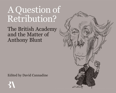 A Question of Retribution?: The British Academy and the Matter of Anthony Blunt - Cannadine, David