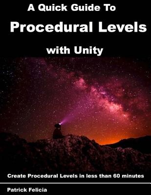 A Quick Guide to Procedural Levels with Unity: Create Procedural Levels in less than 60 minutes - Felicia, Patrick