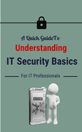 A Quick Guide To Understanding IT Security Basics For IT Professionals