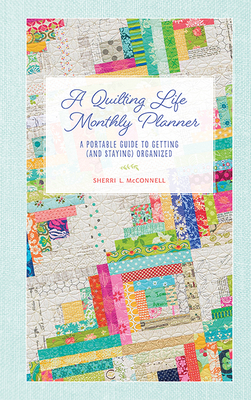 A Quilting Life Monthly Planner: A Portable Guide to Getting (and Staying) Organized - McConnell, Sherri L