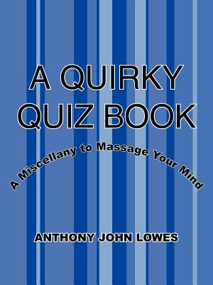 A Quirky Quiz Book: A Miscellany to Massage Your Mind - Lowes, Anthony John