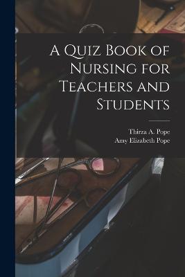 A Quiz Book of Nursing for Teachers and Students - Pope, Amy Elizabeth, and Pope, Thirza A