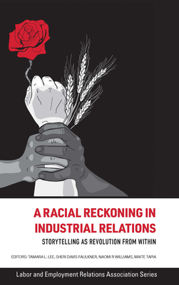 A Racial Reckoning in Industrial Relations: Storytelling as Revolution from Within - Lee, Tamara L (Editor), and Davis-Faulkner, Sheri (Editor), and Williams, Naomi R (Editor)