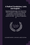 A Radical Vocabulary, Latin and English ...: Digested Alphabetically in the Order Of the Parts Of Speech; to Which Is Is Subjoined an Appendix: Containing Rules for the Gender Of Nouns, for the Preterites and Supines Of Verbs ... As Also an Explication Of