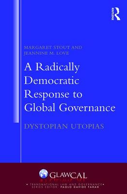 A Radically Democratic Response to Global Governance: Dystopian Utopias - Stout, Margaret, and Love, Jeannine M.