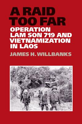 A Raid Too Far: Operation Lam Son 719 and Vietnamization in Laos - Willbanks, James H