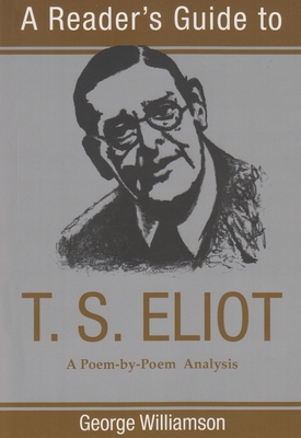 A Reader's Guide to T. S. Eliot: A Poem-By-Poem Analysis - Williamson, George