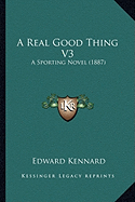 A Real Good Thing V3: A Sporting Novel (1887)