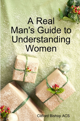 A Real Man's Guide to Understanding Women - Bishop Acs, Clifford