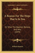 A Reason for the Hope That Is in You: Or What the Baptists Believe, and Why (1879)