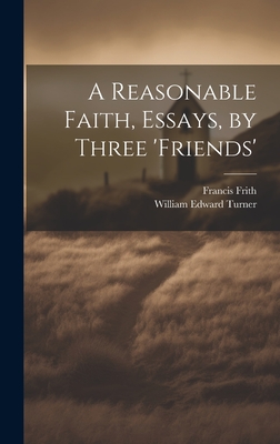 A Reasonable Faith, Essays, by Three 'friends' - Frith, Francis, and Turner, William Edward