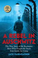 A Rebel in Auschwitz: The True Story of the Resistance Hero Who Fought the Nazis from Inside the Camp (Scholastic Focus): The True Story of the Resistance Hero Who Fought the Nazis from Inside the Camp