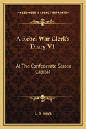 A Rebel War Clerk's Diary V1: At the Confederate States Capital