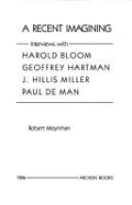 A Recent Imagining: Interviews with Harold Bloom, Geoffrey Hartman, J. Hillis Miller, Paul de Man