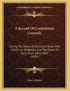 A Record of Confederate Generals: Giving the States of Each, and Rank, with a Full List of Battles, and the Dates of Each, from 1861-1865 (1897)