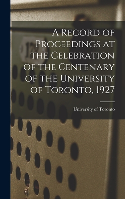 A Record of Proceedings at the Celebration of the Centenary of the University of Toronto, 1927 - University of Toronto (Creator)