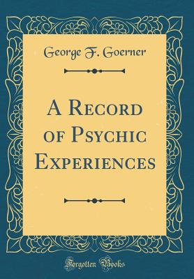 A Record of Psychic Experiences (Classic Reprint) - Goerner, George F