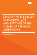 A Record of the Family of John Wallace: With Sketches of the History of Previous Generations (Classic Reprint)