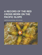 A Record of the Red Cross Work on the Pacific Slope - Cross, American National Red