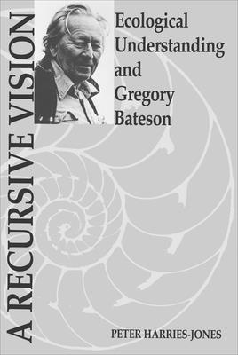 A Recursive Vision: Ecological Understanding and Gregory Bateson - Harries-Jones, Peter