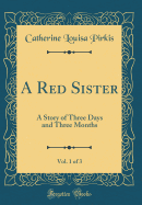 A Red Sister, Vol. 1 of 3: A Story of Three Days and Three Months (Classic Reprint)