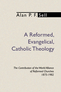 A Reformed, Evangelical, Catholic Theology: The Contribution of the World Alliance of Reformed Churches, 1875-1982