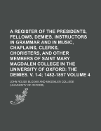 A Register of the Presidents, Fellows, Demies, Instructors in Grammar and in Music, Chaplains, Clerks, Choristers, and Other Members of Saint Mary Magdalen College in the University of Oxford, from the Foundation of the College to the Present Time: the...