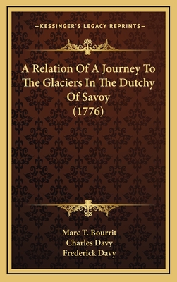 A Relation of a Journey to the Glaciers in the Dutchy of Savoy (1776) - Bourrit, Marc Theodore, and Davy, Charles, Reverend (Translated by), and Davy, Frederick (Translated by)