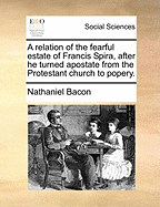 A Relation of the Fearful Estate of Francis Spira, After He Turned Apostate from the Protestant Church to Popery.