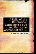 A Relic of the Revolution: Containing a Full and Particular Account of the ...