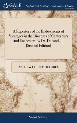 A Repertory of the Endowments of Vicarages in the Dioceses of Canterbury and Rochester. By Dr. Ducarel, ... [Second Edition] - Ducarel, Andrew Coltee