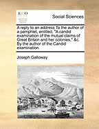 A Reply to an Address To the Author of a Pamphlet, Entitled, "A Candid Examination of the Mutual Claims of Great Britain and her Colonies," &c. By the Author of the Candid Examination