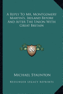 A Reply To Mr. Montgomery Martin's, Ireland Before And After The Union With Great Britain