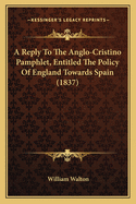 A Reply To The Anglo-Cristino Pamphlet, Entitled The Policy Of England Towards Spain (1837)