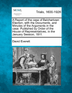 A Report of the Case of Belchertown Election, with the Documents, and Minutes of the Arguments in the Case. Published by Order of the House of Representatives, in the January Session, 1811.