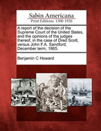 A Report of the Decision of the Supreme Court of the United States, and the Opinions of the Judges Thereof, in the Case of Dred Scott Versus John F. A. Sandford; December Terra, 1856. by Benjamin C. Howard. (Separatabdruck Aus Den "Reports of the Supreme