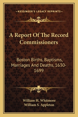 A Report of the Record Commissioners: Boston Births, Baptisms, Marriages and Deaths, 1630-1699 - Whitmore, William H (Editor), and Appleton, William S (Editor)