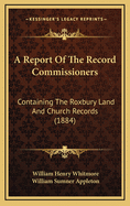 A Report of the Record Commissioners: Containing the Roxbury Land and Church Records (Classic Reprint)