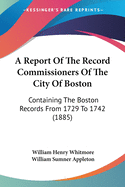 A Report Of The Record Commissioners Of The City Of Boston: Containing The Boston Records From 1729 To 1742 (1885)