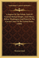 A Report of the Whole Trial of General Michael Bright, and Others, Before Washington and Peters in the Circuit Court of the United States (1809)