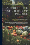 A Report on the Culture of Hemp in Europe: Including a Special Consular Report on the Growth of Hemp in Italy, Received Through the Department of State; Volume No.11