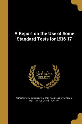 A Report on the Use of Some Standard Tests for 1916-17 - Theisen, W W (William Walter) 1886-19 (Creator), and Wisconsin Dept of Public Instruction (Creator)