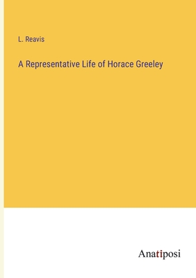 A Representative Life of Horace Greeley - Reavis, L