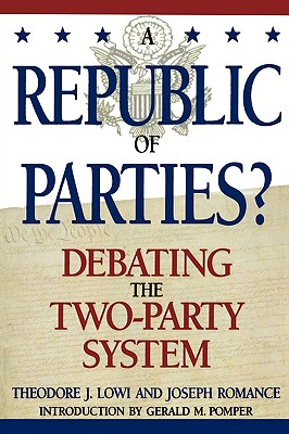 A Republic of Parties?: Debating the Two-Party System - Lowi, Theodore J, and Romance, Joseph, and Pomper, Gerald