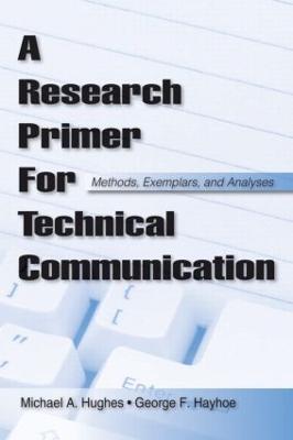 A Research Primer for Technical Communication: Methods, Exemplars, and Analyses - Hughes, Michael a, and Hayhoe, George F